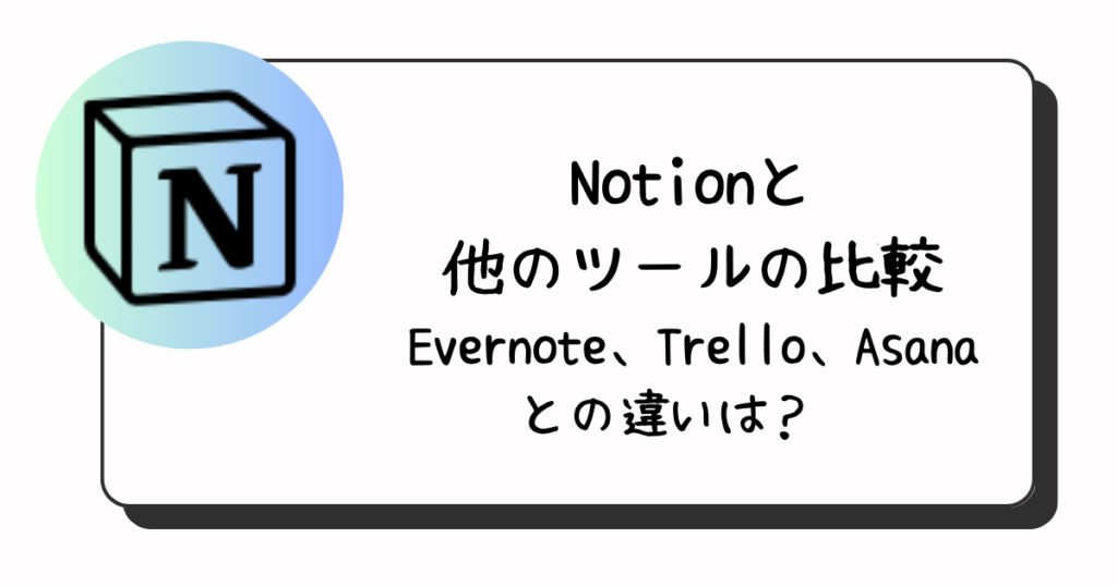 Notionと他のツールの比較 〜Evernote、Trello、Asanaとの違いは？〜