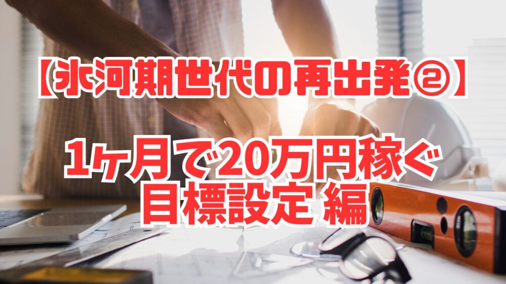 【氷河期世代の再出発②】1ヶ月で20万円稼ぐ目標設定編